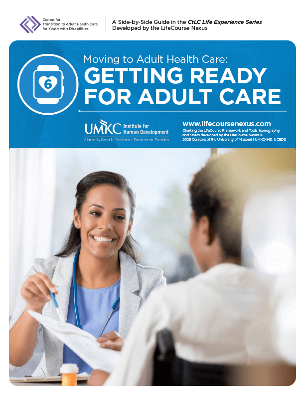 Moving to Adult Health Care: Getting Ready for Adult Care, A Side-by-Side Guide in the CtLC Life Experience Series - A Part of the Transition to Health Care Tool Kit 6